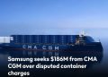 Samsung seeks $186M from CMA CGM over disputed container charges